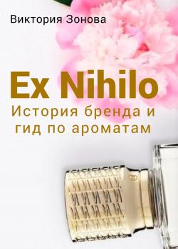 Ex Nihilo. История бренда и гид по ароматам - скачать книгу