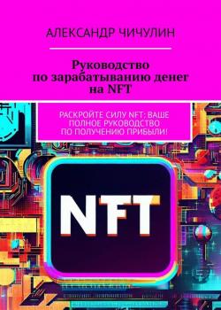 Руководство по зарабатыванию денег на NFT. Раскройте силу NFT: ваше полное руководство по получению прибыли! - скачать книгу