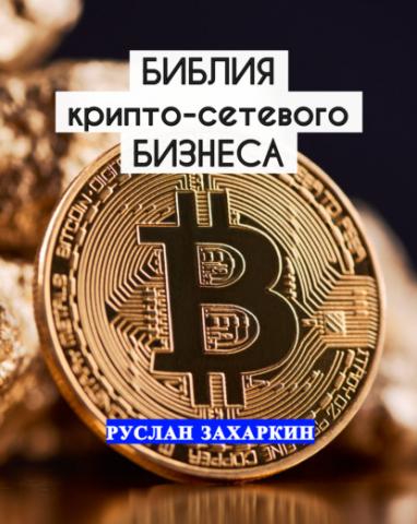 Библия крипто-сетевого бизнеса (Руслан Игоревич Захаркин)