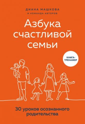 Азбука счастливой семьи. 30 уроков осознанного родительства (Диана Машкова)