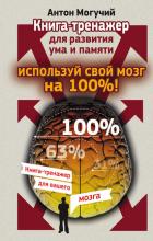 Используй свой мозг на 100%! Книга-тренажер для развития ума и памяти (Антон Могучий)