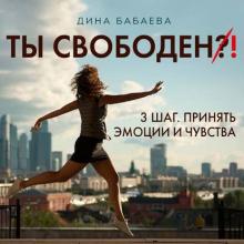 Аудиокнига Ты свободен! ШАГ 3: Принять эмоции и чувства (Дина Бабаева)