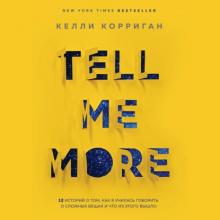Аудиокнига Tell me more. 12 историй о том, как я училась говорить о сложных вещах и что из этого вышло (Келли Корриган)
