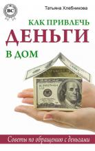 Татьяна Хлебникова - Как привлечь деньги в дом. Советы по обращению с деньгами
