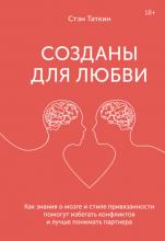 Созданы для любви. Как знания о мозге и стиле привязанности помогут избегать конфликтов и лучше понимать своего партнера (Стэн Таткин)