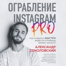 Аудиокнига Ограбление Instagram PRO. Как создать и быстро вывести на прибыль бизнес-аккаунт (Александр Соколовский)