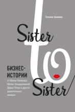 Sister to sister. Бизнес-истории от Ирины Хакамада, Ирины Эльдархановой, Дарьи Петра и других удивительных женщин - скачать книгу