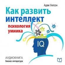 Аудиокнига Как развить интеллект: психология умника (Адам Уилсон)